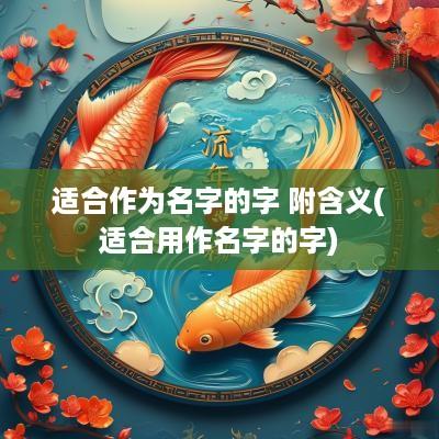 适合作为名字的字 附含义(适合用作名字的字)