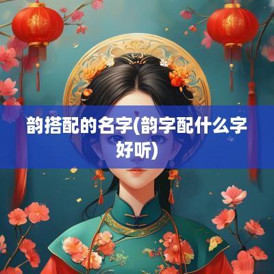 韵搭配的名字(韵字配什么字好听)