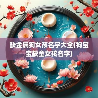 缺金属狗女孩名字大全(狗宝宝缺金女孩名字)