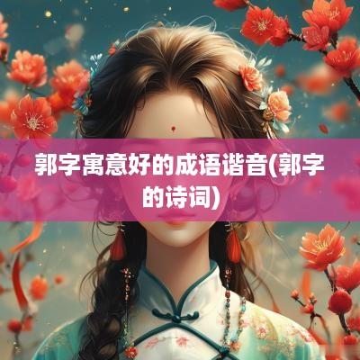 郭字寓意好的成语谐音(郭字的诗词)