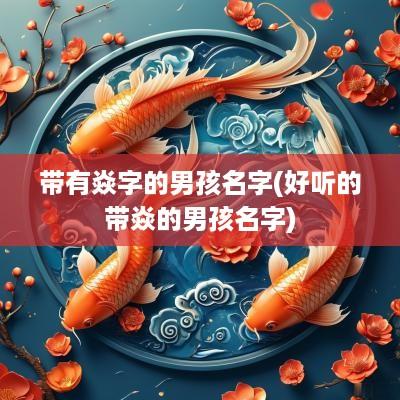 带有焱字的男孩名字(好听的带焱的男孩名字)