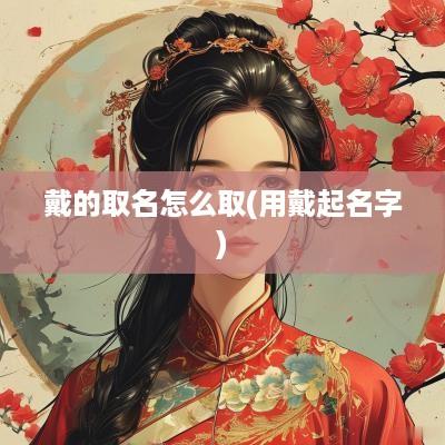 戴的取名怎么取(用戴起名字)