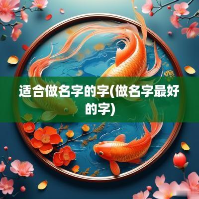 适合做名字的字(做名字最好的字)