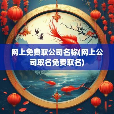 网上免费取公司名称(网上公司取名免费取名)