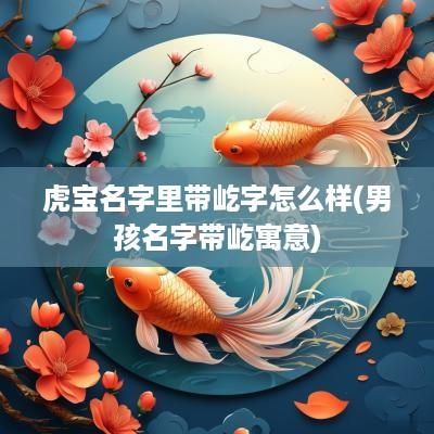 虎宝名字里带屹字怎么样(男孩名字带屹寓意)