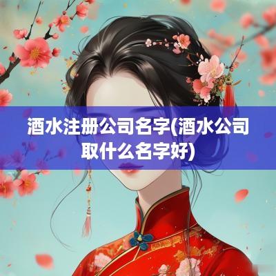 酒水注册公司名字(酒水公司取什么名字好)
