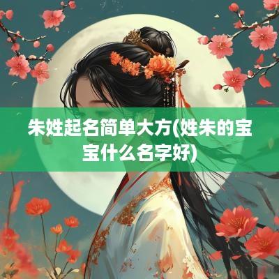朱姓起名简单大方(姓朱的宝宝什么名字好)