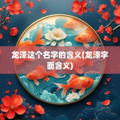 龙泽这个名字的含义(龙泽字面含义)