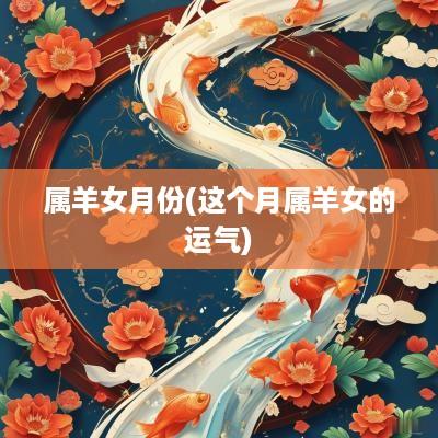 属羊女月份(这个月属羊女的运气)
