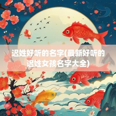 迟姓好听的名字(最新好听的迟姓女孩名字大全)