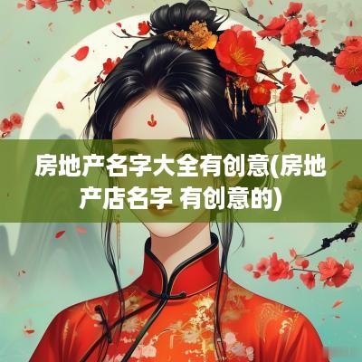 房地产名字大全有创意(房地产店名字 有创意的)