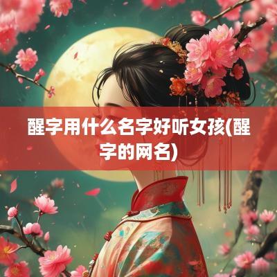 醒字用什么名字好听女孩(醒字的网名)