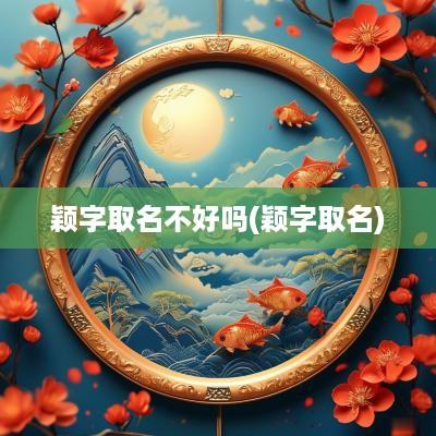 颖字取名不好吗(颖字取名)