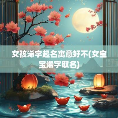 女孩浠字起名寓意好不(女宝宝浠字取名)