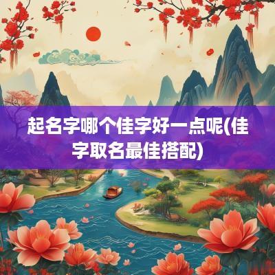 起名字哪个佳字好一点呢(佳字取名最佳搭配)