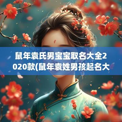 蛇年袁氏男宝宝取名大全2025款(蛇年袁姓男孩起名大全)
