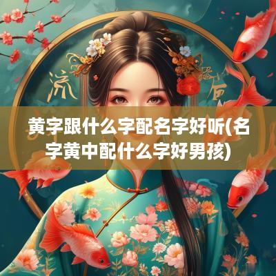 黄字跟什么字配名字好听(名字黄中配什么字好男孩)
