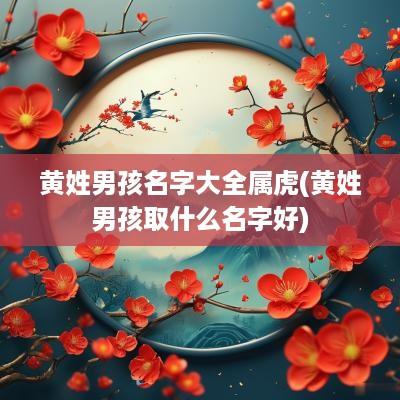 黄姓男孩名字大全属虎(黄姓男孩取什么名字好)