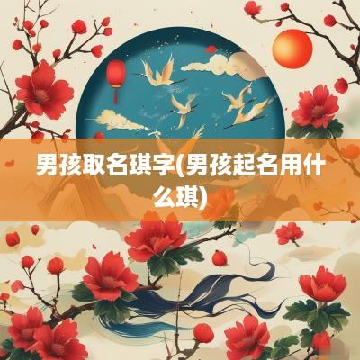 男孩取名琪字(男孩起名用什么琪)