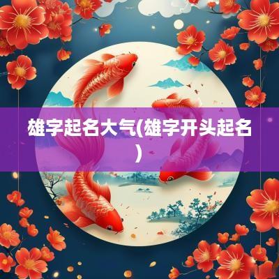 雄字起名大气(雄字开头起名)