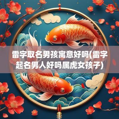 雷字取名男孩寓意好吗(雷字起名男人好吗属虎女孩子)