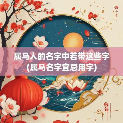 属马人的名字中若带这些字(属马名字宜忌用字)