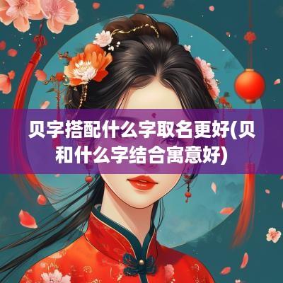 贝字搭配什么字取名更好(贝和什么字结合寓意好)