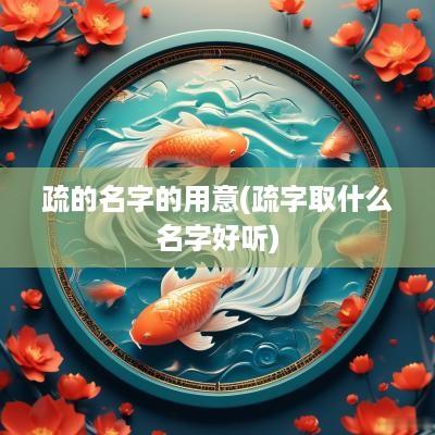 疏的名字的用意(疏字取什么名字好听)