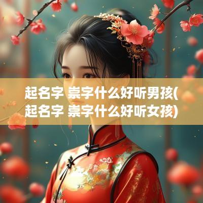 起名字 崇字什么好听男孩(起名字 崇字什么好听女孩)