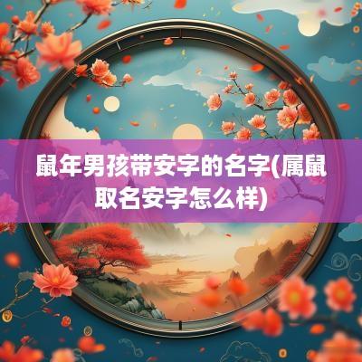 蛇年男孩带安字的名字(属鼠取名安字怎么样)