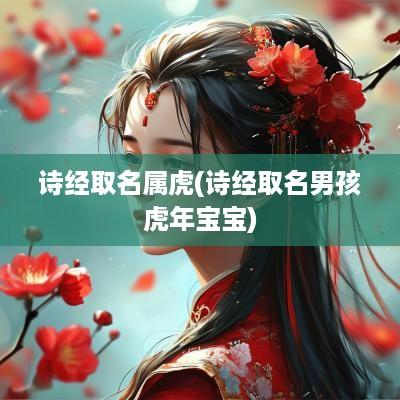 诗经取名属虎(诗经取名男孩蛇年宝宝)