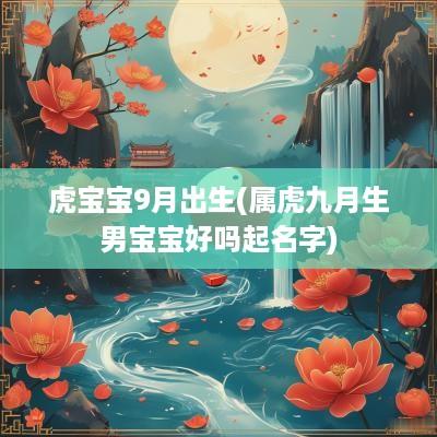 虎宝宝9月出生(属虎九月生男宝宝好吗起名字)