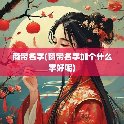窗帘名字(窗帘名字加个什么字好呢)