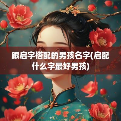 跟启字搭配的男孩名字(启配什么字最好男孩)
