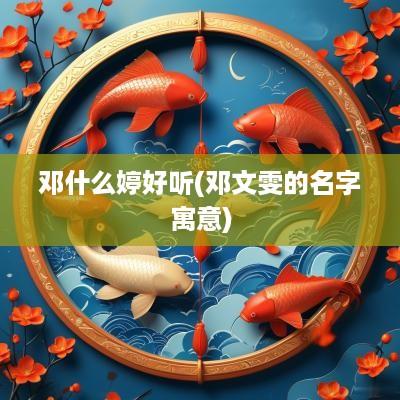 邓什么婷好听(邓文雯的名字寓意)