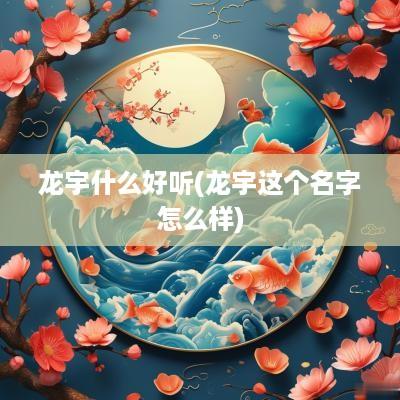 龙宇什么好听(龙宇这个名字怎么样)