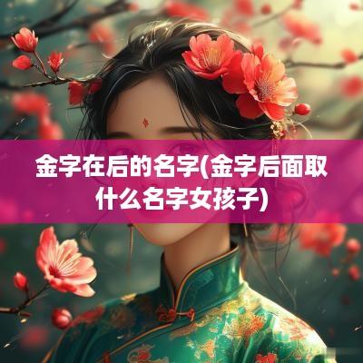 金字在后的名字(金字后面取什么名字女孩子)