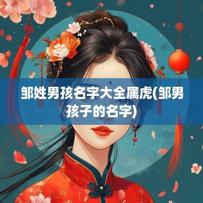 邹姓男孩名字大全属虎(邹男孩子的名字)