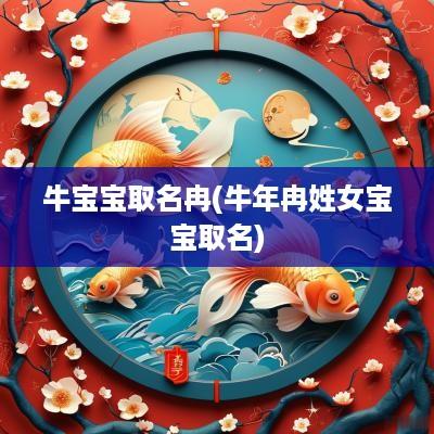 牛宝宝取名冉(蛇年冉姓女宝宝取名)