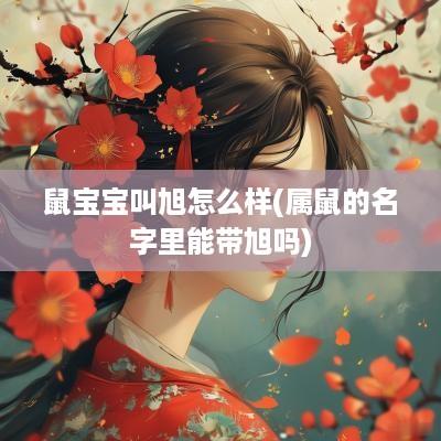 鼠宝宝叫旭怎么样(属鼠的名字里能带旭吗)