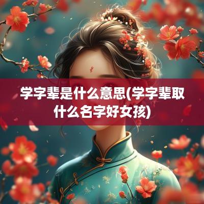 学字辈是什么意思(学字辈取什么名字好女孩)