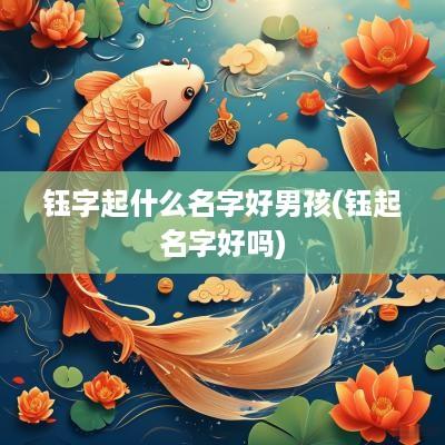 钰字起什么名字好男孩(钰起名字好吗)