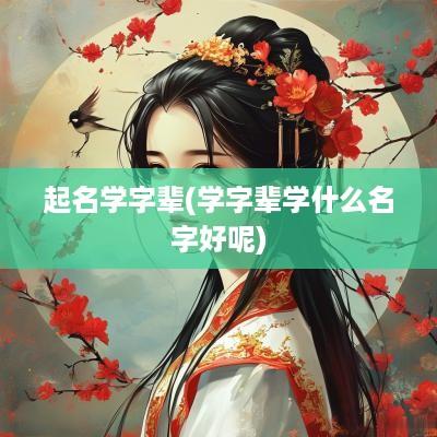 起名学字辈(学字辈学什么名字好呢)