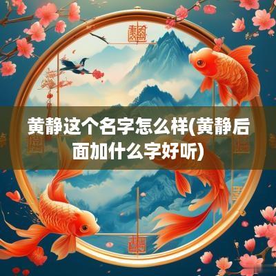 黄静这个名字怎么样(黄静后面加什么字好听)