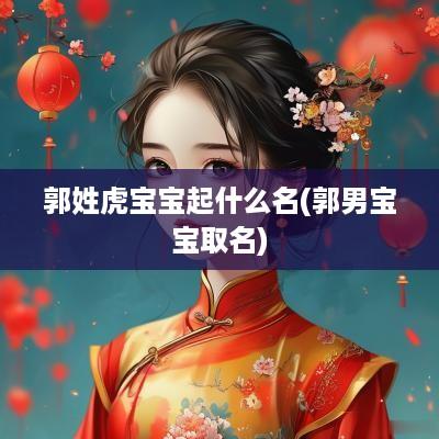 郭姓虎宝宝起什么名(郭男宝宝取名)