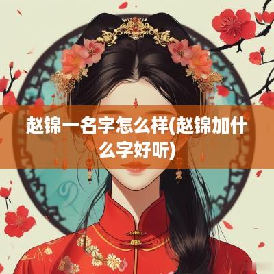 赵锦一名字怎么样(赵锦加什么字好听)