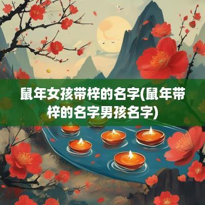 蛇年女孩带梓的名字(蛇年带梓的名字男孩名字)