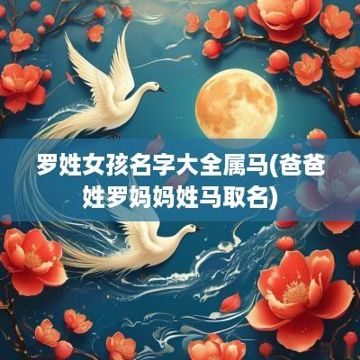 罗姓女孩名字大全属马(爸爸姓罗妈妈姓马取名)