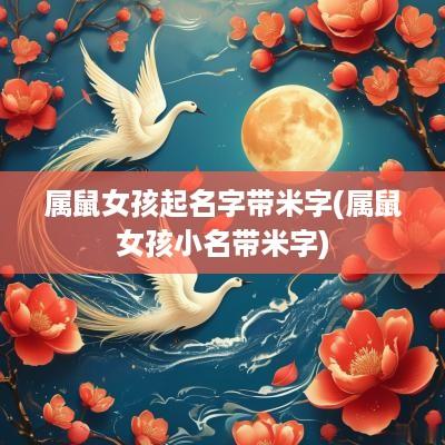 属鼠女孩起名字带米字(属鼠女孩小名带米字)