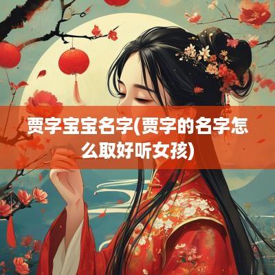 贾字宝宝名字(贾字的名字怎么取好听女孩)